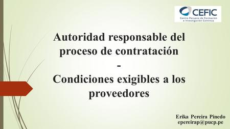Autoridad responsable del proceso de contratación - Condiciones exigibles a los proveedores Erika Pereira Pinedo epereirap@pucp.pe.