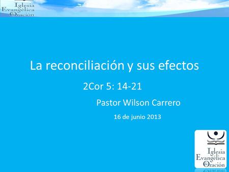 La reconciliación y sus efectos 2Cor 5: 14-21 Pastor Wilson Carrero 16 de junio 2013.