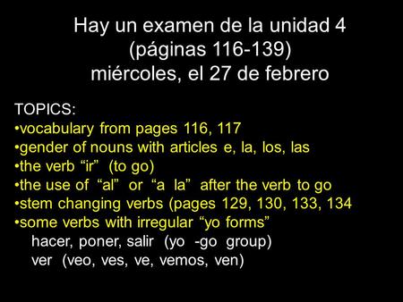 Hay un examen de la unidad 4 (páginas 116-139) miércoles, el 27 de febrero TOPICS: vocabulary from pages 116, 117 gender of nouns with articles e, la,
