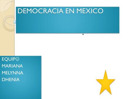 DEMOCRACIA EN MEXICO EQUIP MARIANA MELYNNA DHENIA EQUIP MARIANA MELYNNA DHENIA.