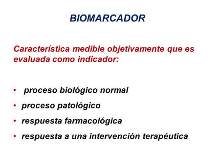 BIOMARCADOR Característica medible objetivamente que es evaluada como indicador: proceso biológico normal proceso patológico respuesta farmacológica respuesta.