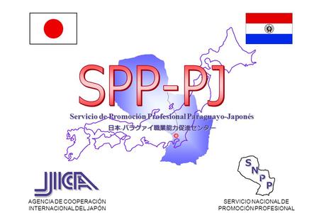 AGENCIA DE COOPERACIÓN INTERNACIONAL DEL JAPÓN SERVICIO NACIONAL DE PROMOCIÓN PROFESIONAL Ｓ Ｎ Ｐ Ｐ Ｓ Ｎ Ｐ Ｐ Servicio de Promoción Profesional Paraguayo-Japonés.
