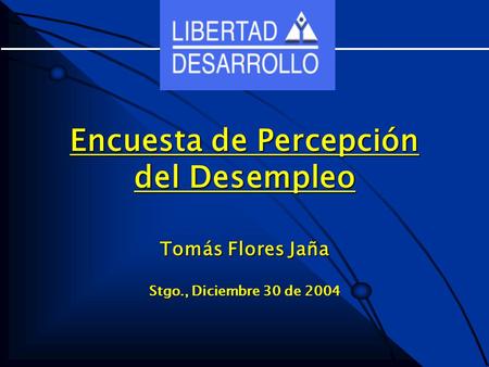 Tomás Flores Jaña Stgo., Diciembre 30 de 2004 Encuesta de Percepción del Desempleo.