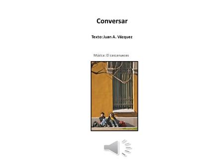 Conversar Texto: Juan A. Vázquez Música: El cascanueces.