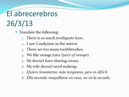 El abrecerebros 26/3/13 Translate the following: 1. There is so much toothpaste here. 2. I saw Candyman in the mirror. 3. There are too many toothbrushes.