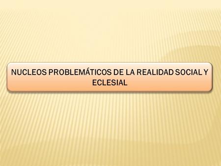 NUCLEOS PROBLEMÁTICOS DE LA REALIDAD SOCIAL Y ECLESIAL