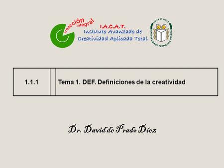 1.1.1Tema 1. DEF. Definiciones de la creatividad Dr. David de Prado Díez.