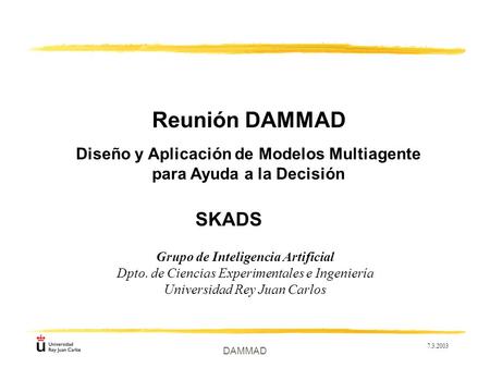 7.3.2003 DAMMAD Reunión DAMMAD Grupo de Inteligencia Artificial Dpto. de Ciencias Experimentales e Ingeniería Universidad Rey Juan Carlos Diseño y Aplicación.
