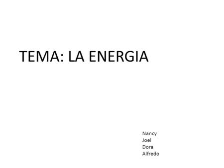 TEMA: LA ENERGIA Nancy Joel Dora Alfredo.