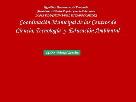 Coordinación Municipal de los Centros de Ciencia, Tecnología y Educación Ambiental República Bolivariana de Venezuela Ministerio del Poder Popular para.