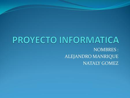 NOMBRES : ALEJANDRO MANRIQUE NATALY GOMEZ