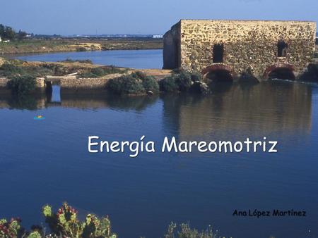 Energía Mareomotriz Energía Mareomotriz Ana López Martínez.