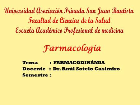 Tema : FARMACODINÁMIA Docente : Dr. Raúl Sotelo Casimiro Semestre :