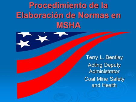 Procedimiento de la Elaboración de Normas en MSHA Terry L. Bentley Acting Deputy Administrator Coal Mine Safety and Health.