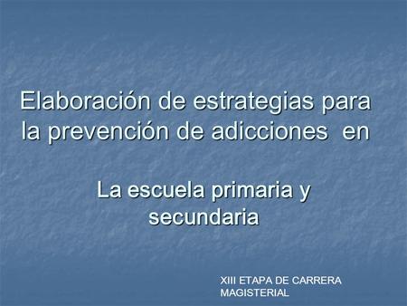 Elaboración de estrategias para la prevención de adicciones en La escuela primaria y secundaria XIII ETAPA DE CARRERA MAGISTERIAL.