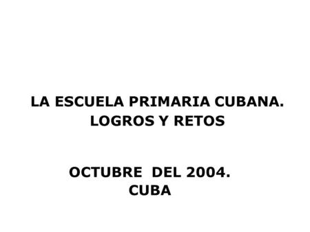 LA ESCUELA PRIMARIA CUBANA. LOGROS Y RETOS OCTUBRE DEL 2004. CUBA.