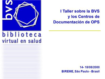 I Taller sobre la BVS y los Centros de Documentación de OPS 14- 18/08/2000 BIREME, São Paulo - Brasil.
