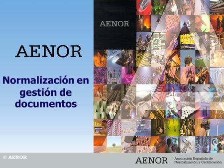 Normalización en gestión de documentos © AENOR. ¿Qué es AENOR como organismo de normalización? Multisectorial Miembro español de los siguientes organismos.