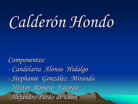 Calderón Hondo Componentes: - Candelaria Alonso Hidalgo - Stephanie González Miranda - Héctor Romero Fajardo -Alejandro Pardo de León.