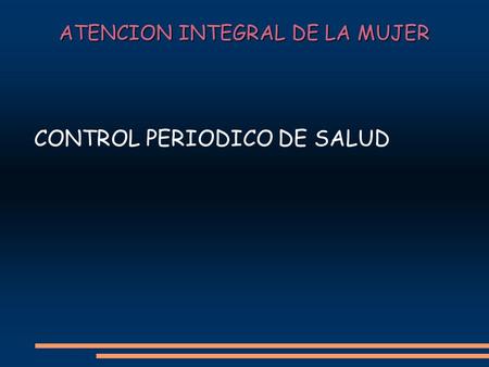 ATENCION INTEGRAL DE LA MUJER CONTROL PERIODICO DE SALUD.