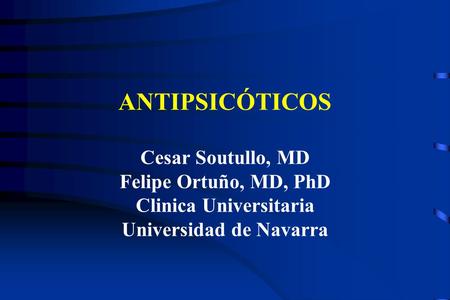 ANTIPSICÓTICOS Cesar Soutullo, MD Felipe Ortuño, MD, PhD Clinica Universitaria Universidad de Navarra.