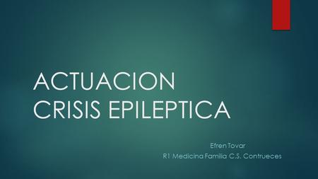 ACTUACION CRISIS EPILEPTICA Efren Tovar R1 Medicina Familia C.S. Contrueces.