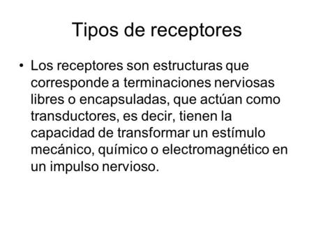 Tipos de receptores Los receptores son estructuras que corresponde a terminaciones nerviosas libres o encapsuladas, que actúan como transductores, es decir,
