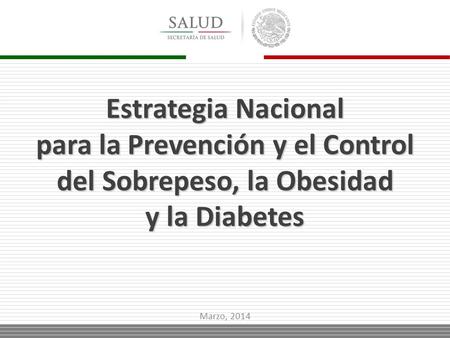 Estrategia Nacional para la Prevención y el Control del Sobrepeso, la Obesidad y la Diabetes Marzo, 2014.