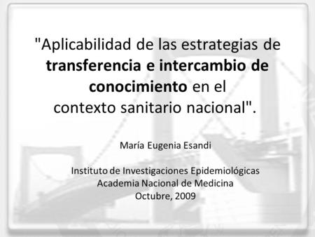 Aplicabilidad de las estrategias de transferencia e intercambio de conocimiento en el contexto sanitario nacional. María Eugenia Esandi Instituto de.