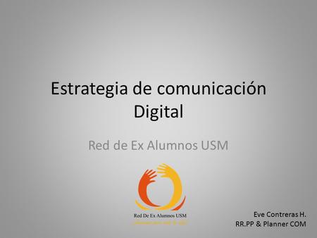 Estrategia de comunicación Digital Red de Ex Alumnos USM Eve Contreras H. RR.PP & Planner COM.