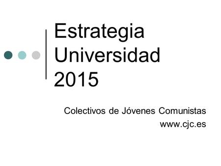 Estrategia Universidad 2015 Colectivos de Jóvenes Comunistas www.cjc.es.