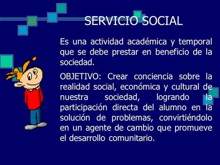 SERVICIO SOCIAL Es una actividad académica y temporal que se debe prestar en beneficio de la sociedad. OBJETIVO: Crear conciencia sobre la realidad social,