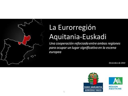 1 La Eurorregión Aquitania-Euskadi Una cooperación reforzada entre ambas regiones para ocupar un lugar significativo en la escena europea Diciembre de.