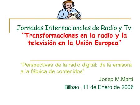 Jornadas Internacionales de Radio y Tv. “Transformaciones en la radio y la televisión en la Unión Europea” “Perspectivas de la radio digital: de la emisora.