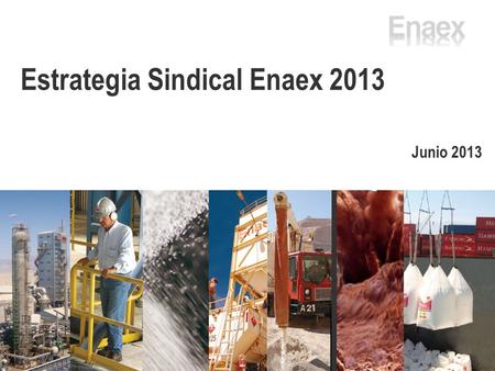 Junio 2013 Estrategia Sindical Enaex 2013. ENAEX S.A.  Filial del Holding SK; 92 años  3° productor de NH3 (3 plantas productoras)  1° proveedor de.
