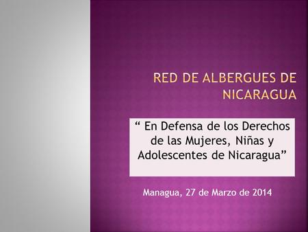 Managua, 27 de Marzo de 2014 “ En Defensa de los Derechos de las Mujeres, Niñas y Adolescentes de Nicaragua”