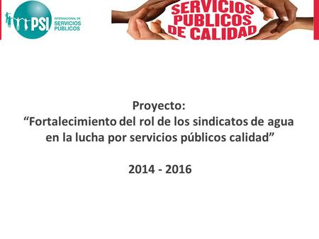 Proyecto: “Fortalecimiento del rol de los sindicatos de agua en la lucha por servicios públicos calidad” 2014 - 2016.