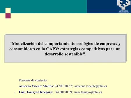 Modelización del comportamiento ecológico de empresas y consumidores en la CAPV: estrategias competitivas para un desarrollo sostenible Personas de contacto: