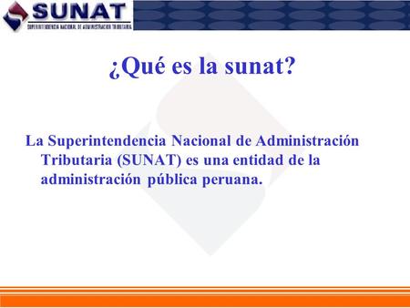 ¿Qué es la sunat? La Superintendencia Nacional de Administración Tributaria (SUNAT) es una entidad de la administración pública peruana.