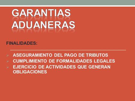 GARANTIAS ADUANERAS FINALIDADES: ASEGURAMIENTO DEL PAGO DE TRIBUTOS