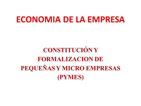 ECONOMIA DE LA EMPRESA CONSTITUCIÓN Y FORMALIZACION DE PEQUEÑAS Y MICRO EMPRESAS (PYMES)