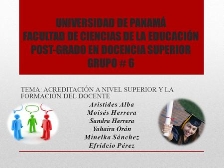 UNIVERSIDAD DE PANAMÁ FACULTAD DE CIENCIAS DE LA EDUCACIÓN POST-GRADO EN DOCENCIA SUPERIOR GRUPO # 6 TEMA: ACREDITACIÓN A NIVEL SUPERIOR Y LA FORMACIÓN.