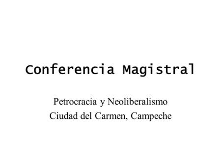 Conferencia Magistral Petrocracia y Neoliberalismo Ciudad del Carmen, Campeche.