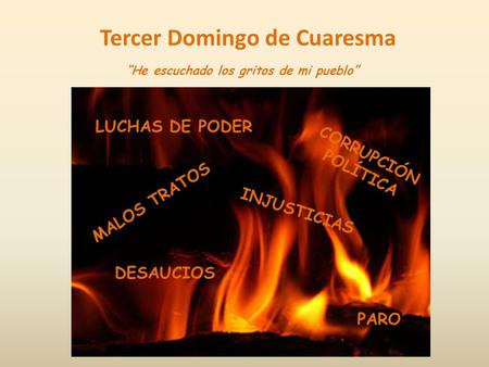 Tercer Domingo de Cuaresma “He escuchado los gritos de mi pueblo” PARO DESAUCIOS CORRUPCIÓN POLÍTICA INJUSTICIAS MALOS TRATOS LUCHAS DE PODER.