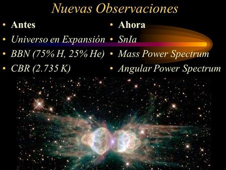 Nuevas Observaciones Ahora SnIa Mass Power Spectrum Angular Power Spectrum Antes Universo en Expansión BBN (75% H, 25% He) CBR (2.735 K)