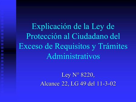 Explicación de la Ley de Protección al Ciudadano del Exceso de Requisitos y Trámites Administrativos Ley N° 8220, Alcance 22, LG 49 del 11-3-02.