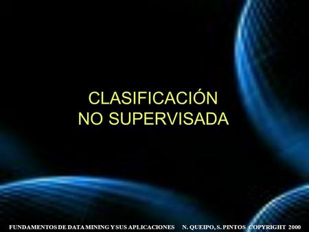 FUNDAMENTOS DE DATA MINING Y SUS APLICACIONES N. QUEIPO, S. PINTOS COPYRIGHT 2000 CLASIFICACIÓN NO SUPERVISADA.