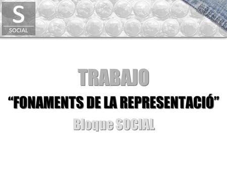 TRABAJO “FONAMENTS DE LA REPRESENTACIÓ” TRABAJO “FONAMENTS DE LA REPRESENTACIÓ” Bloque SOCIAL.