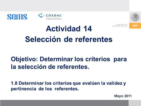 Actividad 14 Selección de referentes Mayo 2011 Objetivo: Determinar los criterios para la selección de referentes. 1.8 Determinar los criterios que evalúen.