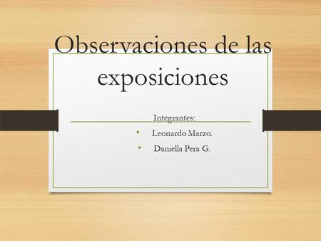 Observaciones de las exposiciones Integrantes: Leonardo Marzo. Daniella Pera G.